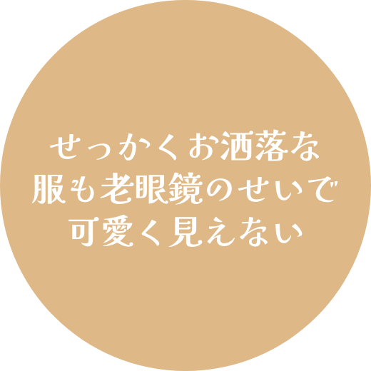 せっかくお洒落な服も老眼鏡のせいで可愛く見えない